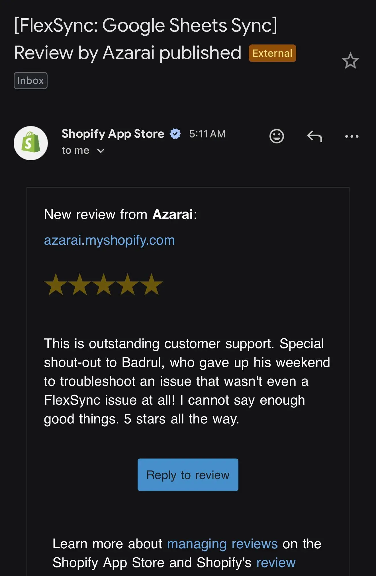 Email from the Shopify App Store: new 5-star review from Azarai for FlexSync: Google Sheets Sync, reading 'This is outstanding customer support. Special shout-out to Badrul, who gave up his weekend to troubleshoot an issue that wasn't even a FlexSync issue at all! I cannot say enough good things. 5 stars all the way.'